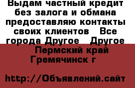 Выдам частный кредит без залога и обмана предоставляю контакты своих клиентов - Все города Другое » Другое   . Пермский край,Гремячинск г.